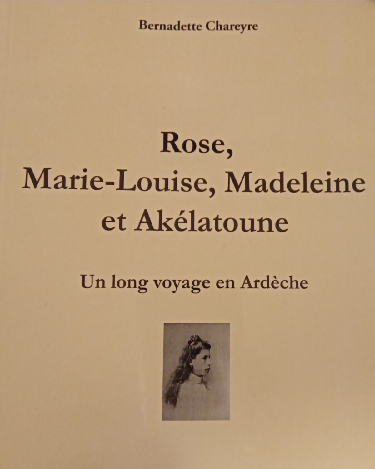 Rose, Mari-Louise, Madeleine et Akélatoune, un long voyage en Ardèche de Bernadette Chareyre